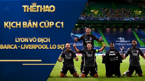 Kịch bản điên rồ Cúp C1: Lyon vô địch, Barca - Liverpool lo sợ vì sao?