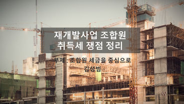 재개발사업 조합원 취득세 쟁점 정리
