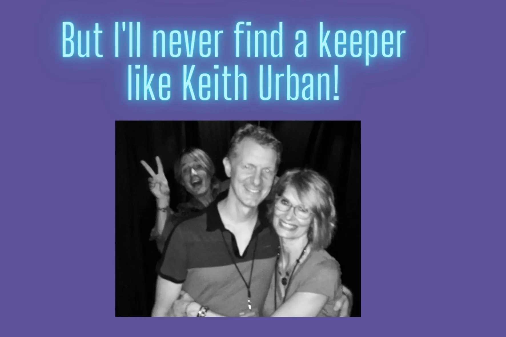 But I’ll Never Find A Keeper Like Keith Urban