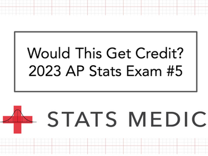Would This Get Credit? 2023 AP Statistics Exam #5