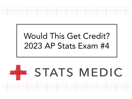 Would This Get Credit? 2023 AP Statistics Exam #4