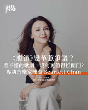 專訪 | 《魔笛》變革惹爭議?看不懂的歌劇,為何更值得推開門? |專訪音樂家陳潔 Scarlett Chan