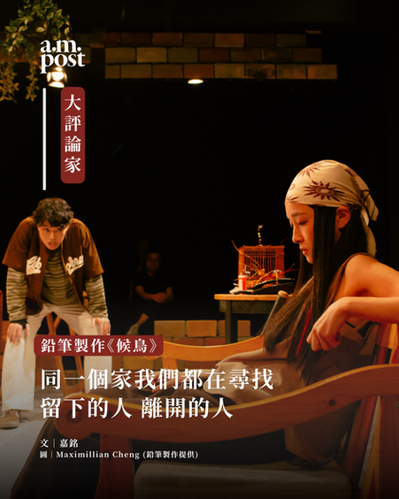 大評論家 | 同一個家︰我們都在尋找留下的人,離開的人 | 鉛筆製作《候鳥》