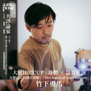 大評論家 | 香港 | 互即互入的聲音實驗 | 大館HICCUP : 身體 × 聲音展演 | 竹下勇馬《Mechanized Instruments》