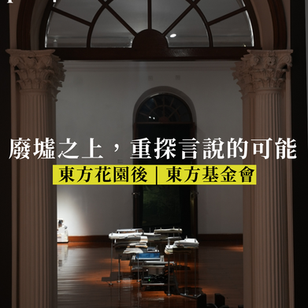 澳門特輯七 | 廢墟之上,重探言說的可能 | 評「藝文薈澳2025」本地策展計劃「東方花園後」