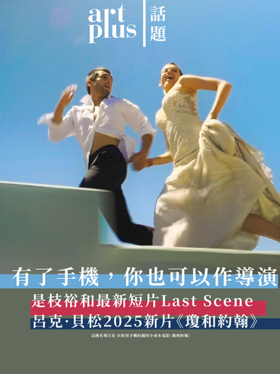 話題 | 有了手機，你也可以作導演 | 是枝裕和最新短片Last Scene | 呂克·貝松2025新片《瓊和約翰》