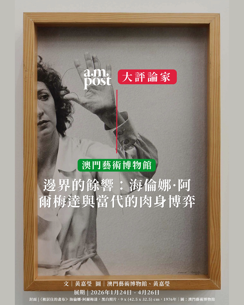大評論家|邊界的餘響:海倫娜·阿爾梅達與當代的肉身博弈|澳門藝術博物館