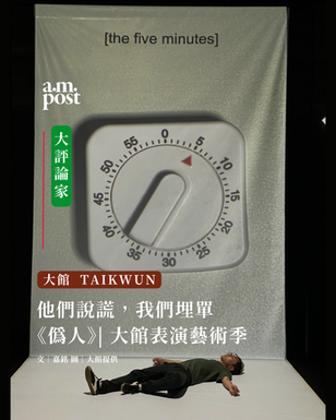 大評論家 | 他們說謊,我們埋單 | 《偽人》| 大館表演藝術季