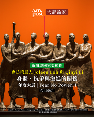 專訪|身體、抗爭與激進的關懷 | 新加坡國家美術館 | 專訪策展人 Joleen Loh與Qinyi Lim | Fear No Power: Women Imagining Otherwise「無懼權力:女性的另類想像