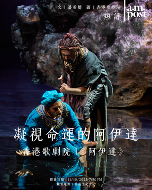 短評 | 凝視命運的阿伊達 | 香港歌劇院《阿伊達》