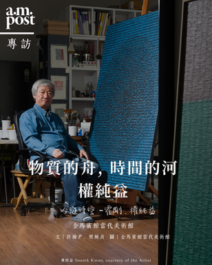 專訪 | 物質為舟,時間為河 | 權純益 |《吟遊時空 — 霍剛、權純益》金馬賓館當代美術館(三)