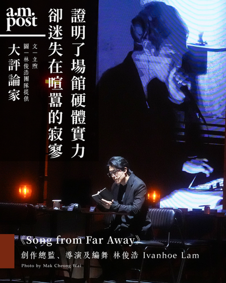 大評論家｜證明了東九文化中心硬體實力 卻迷失在過度喧囂的寂寥中 | 林俊浩團隊《Song from Far Away》 | 東九文化中心