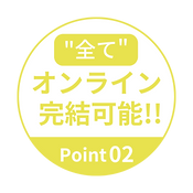 "全て"オンライン完結可能!! Point 02
