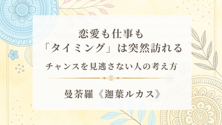 恋愛も仕事も「タイミング」は突然訪れる〜チャンスを見逃さない人の考え方〜《迦葉ルカス》