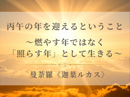 丙午の年を迎えるということ〜燃やす年ではなく、「照らす年」として生きる〜《迦葉ルカス》