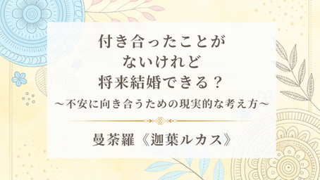 付き合ったことがないけれど、将来結婚できる？〜不安に向き合うための現実的な考え方〜《迦葉ルカス》
