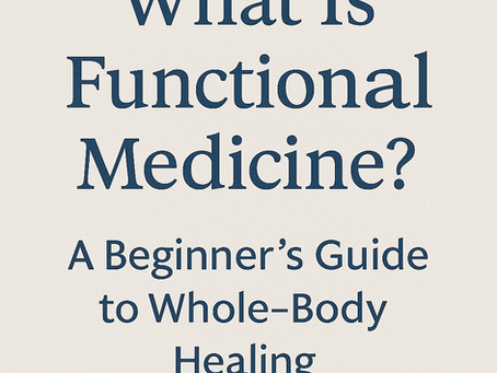 What Is Functional Medicine? A Beginner’s Guide to Whole-Body Healing