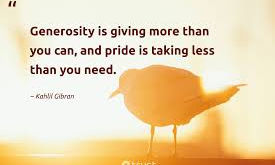 Being generous is so much better than being prideful.