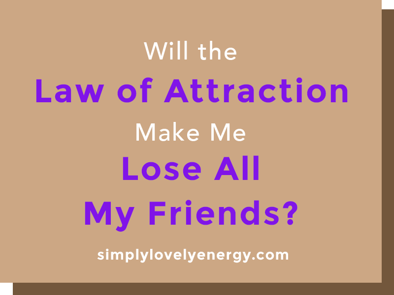 image that reads, "Will the Law of Attraction Make Me Lose All of My Friends?"