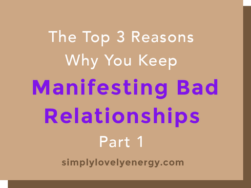 The 3 Top Reasons Why You Keep Manifesting Bad Relationships - Part 1