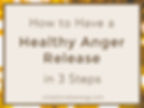 image that reads "how to have a healthy anger release in 3 steps"