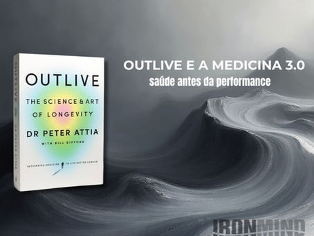 Outlive e a Medicina 3.0: por que saúde vem antes da performance? Ironmind Assessoria Esportiva
