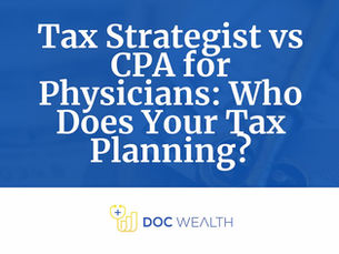 Tax Strategist vs CPA for Physicians: Who Does Your Tax Planning?