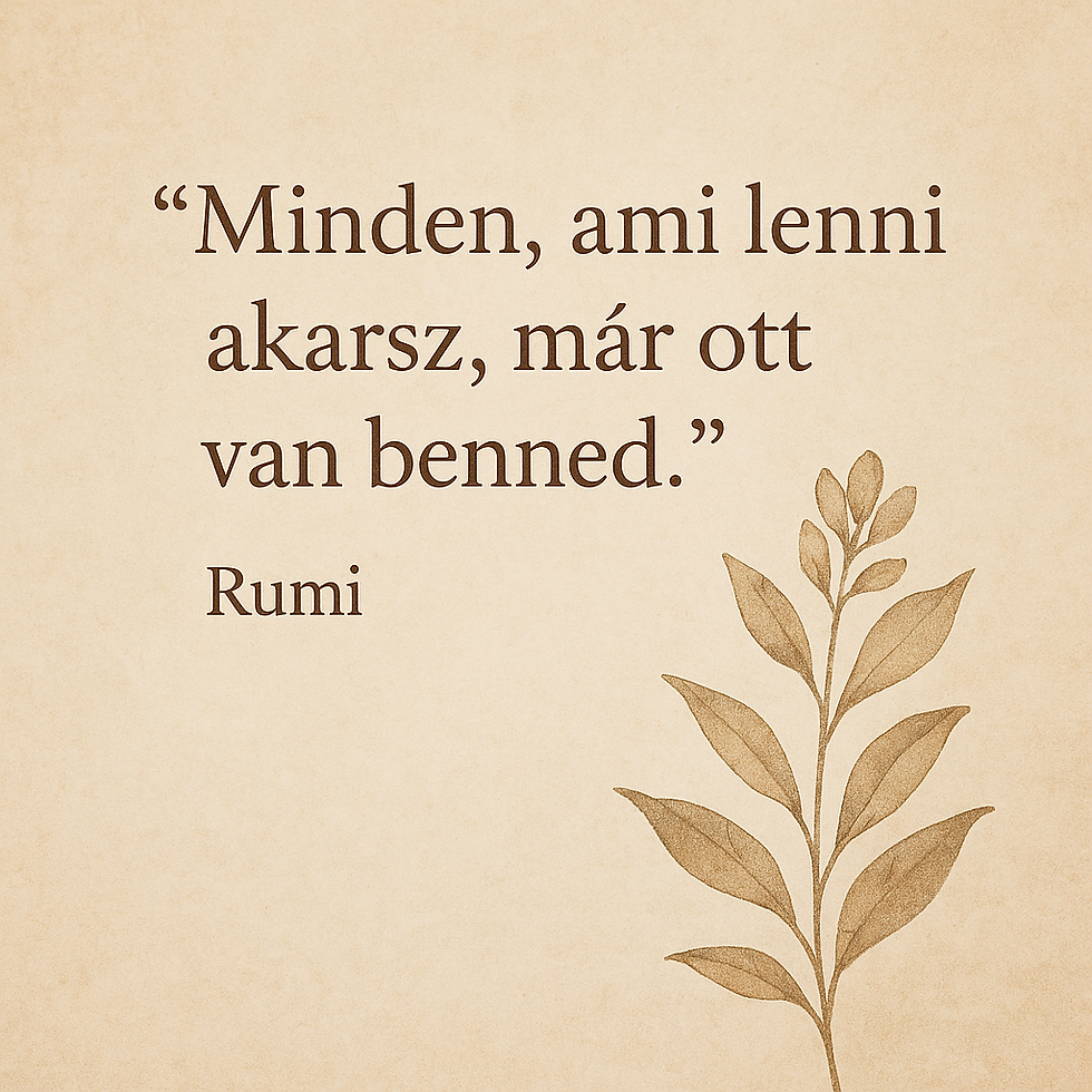  „Minden, ami lenni akarsz, már ott van benned.” – Rumi