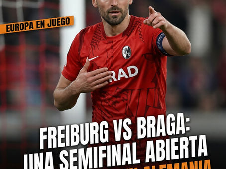 Freiburg vs Braga: una semifinal abierta que se decide en Alemania.