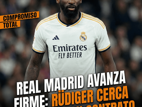Real Madrid avanza firme: Rüdiger cerca de renovar su contrato.