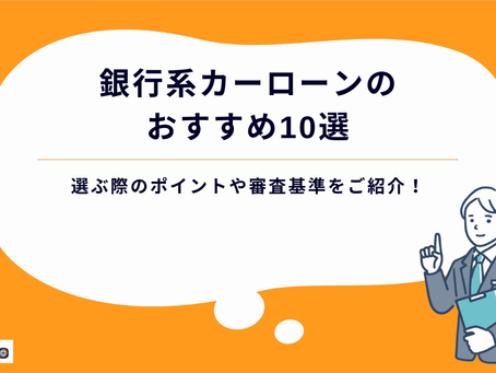 【2025年最新】銀行系カーローンのおすすめ10選|選ぶ際のポイントや審査基準をご紹介!