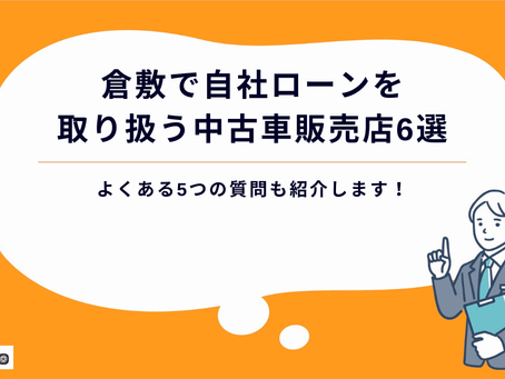 【2025年最新】倉敷で自社ローンを取り扱う中古車販売店6選|よくある5つの質問も紹介します!