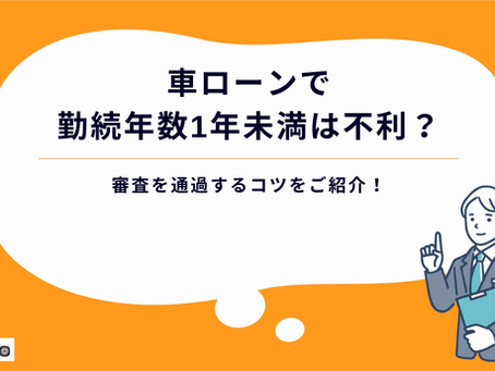 車ローンで勤続年数1年未満は不利?審査を通過するコツをご紹介!