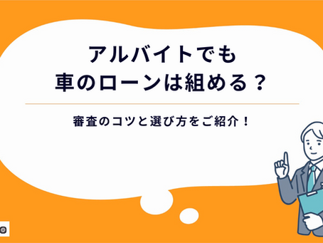アルバイトでも車のローンは組める?審査のコツと選び方をご紹介!