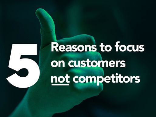 5 reasons to focus on customers not competitors