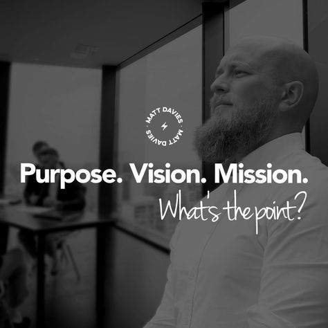 Purpose. Vision, Mission. What's the point?