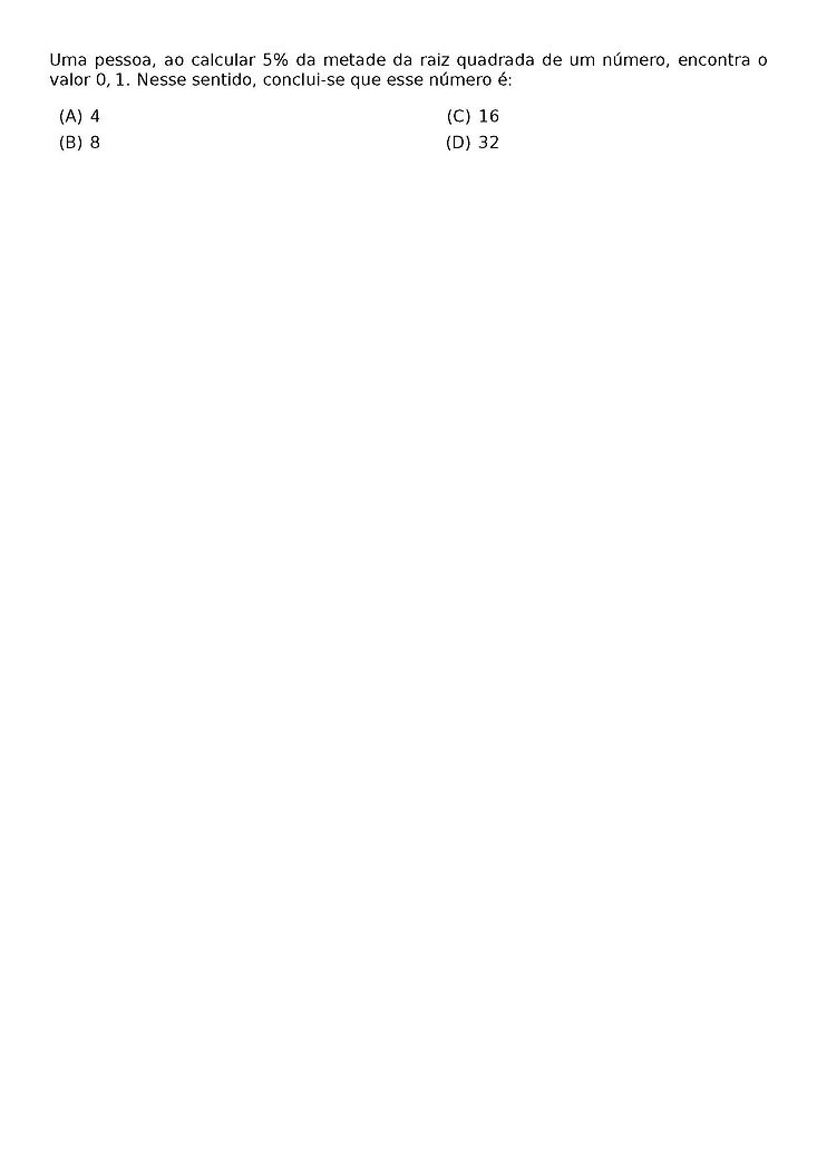 UMA PESSOA, AO CALCULAR 5% DA METADE DA RAIZ QUADRADA DE UM NUMERO, ENCONTRA O VALOR 0,1. NESSE SENTIDO, CONCLUI-SE QUE ESSE NUMERO E:
\BEGIN{MULTICOLS}{2}
\BEGIN{ENUMERATE}[LABEL=(\ALPH*)]
\ITEM 4
\ITEM 8
\ITEM 16
\ITEM 32
\END{ENUMERATE}
\END{MULTICOLS}