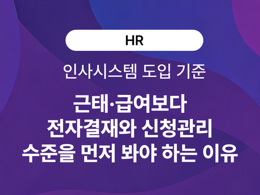 인사시스템 도입 기준: 근태·급여보다 전자결재와 신청관리 수준을 먼저 봐야 하는 이유