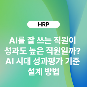 AI를 잘 쓰는 직원이 성과도 높은 직원일까? AI 시대 성과평가 기준 설계 방법