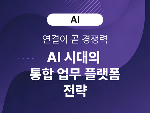 연결이 곧 경쟁력 - AI 시대의 통합 업무 플랫폼 전략