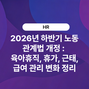 2026년 하반기 노동관계법 개정 : 육아휴직, 휴가, 근태·급여 관리 변화 정리