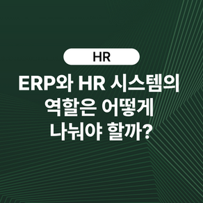 ERP와 HR 시스템의 역할은 어떻게 나눠야 할까?