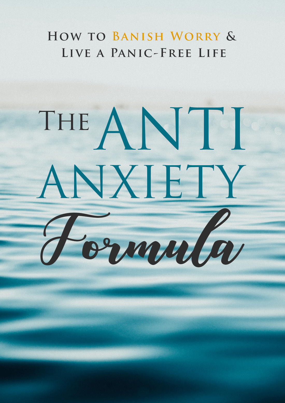 The Anti-Anxiety Formula — How to Banish Worry & Live a Panic-Free Life