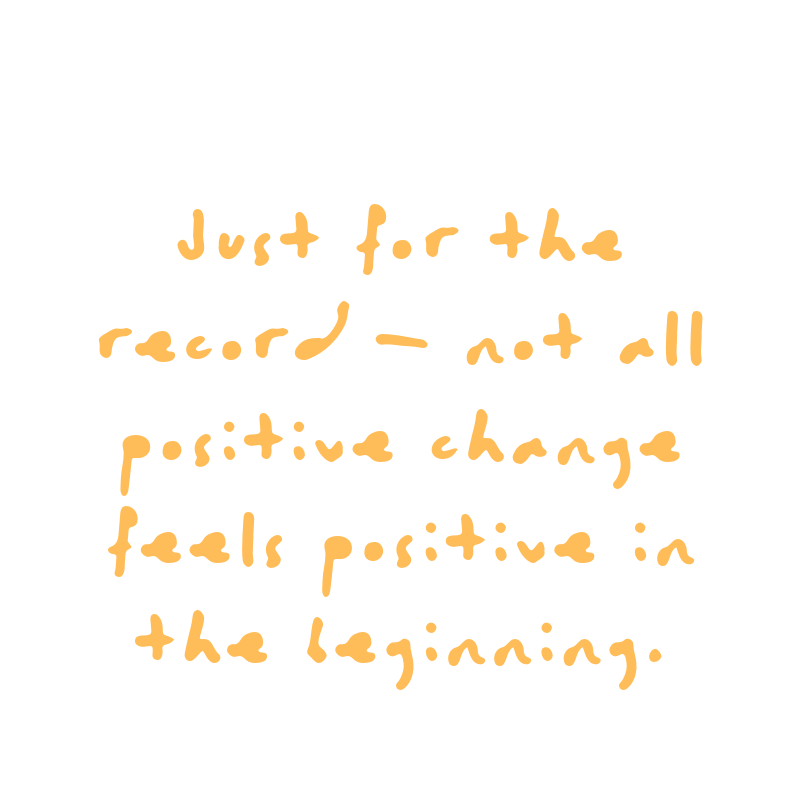 Just for the record - not all positive change feels positive in the beginning. Quote