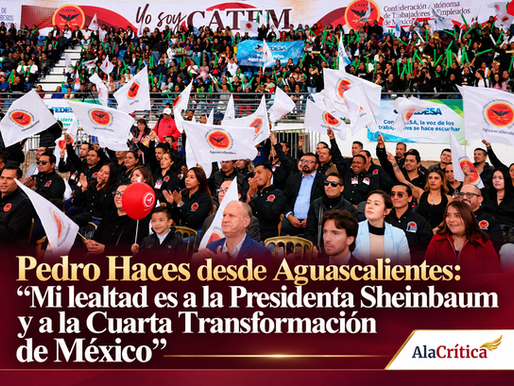 Pedro Haces desde Aguascalientes: “Mi lealtad es a la Presidenta Sheinbaum y a la Cuarta Transformación de México