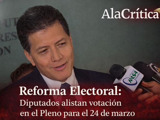 Reforma Electoral: Diputados alistan votación en el Pleno para el 24 de marzo