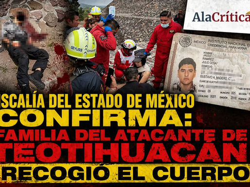 Fiscalía del Estado de México confirma: familia del atacante de Teotihuacán recogió el cuerpo tras horas de resguardo en Texcoco