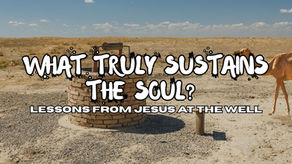 What Truly Sustains the Soul? Lessons from Jesus at the Well