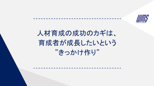 人材育成の成功のカギは、育成者が成長したいという”きっかけ作り”