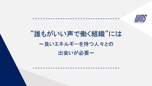 ”誰もがいい声で働く組織”には～良いエネルギーを持つ人々との出会いが必要～
